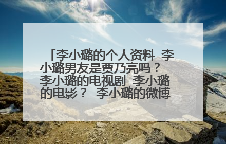 李小璐的个人资料 李小璐男友是贾乃亮吗? 李小璐的电视剧 李小璐的电影? 李小璐的微博 李小璐的博客