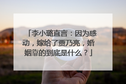 李小璐直言:因为感动,嫁给了贾乃亮,婚姻靠的到底是什么?