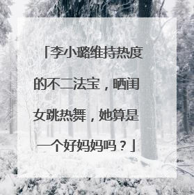 李小璐维持热度的不二法宝，晒闺女跳热舞，她算是一个好妈妈吗？