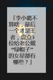 李小璐不算啥,最后一个才是王者,盘点3位给老公戴“绿帽子”的女星都有哪些?