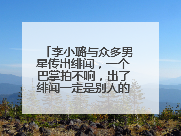 李小璐与众多男星传出绯闻，一个巴掌拍不响，出了绯闻一定是别人的错吗？