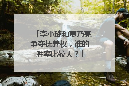 李小璐和贾乃亮争夺抚养权,谁的胜率比较大?