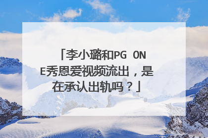 李小璐和PG ONE秀恩爱视频流出,是在承认出轨吗?