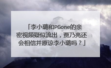 李小璐和PGone的亲密视频疑似流出,贾乃亮还会相信并原谅李小璐吗?