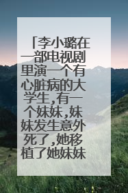 李小璐在一部电视剧里演一个有心脏病的大学生,有一个妹妹,妹妹发生意外死了,她移植了她妹妹的心脏