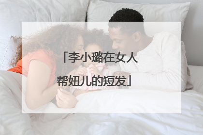 李小璐在女人帮妞儿的短发