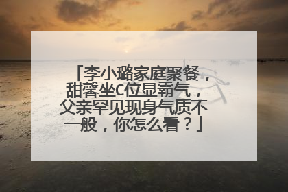 李小璐家庭聚餐,甜馨坐C位显霸气,父亲罕见现身气质不一般,你怎么看?