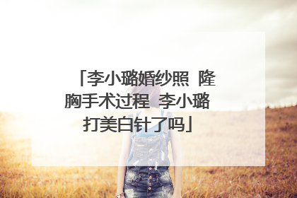 李小璐婚纱照 隆胸手术过程 李小璐打美白针了吗