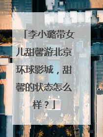 李小璐带女儿甜馨游北京环球影城，甜馨的状态怎么样？