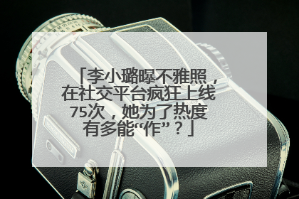 李小璐曝不雅照,在社交平台疯狂上线75次,她为了热度有多能“作”?