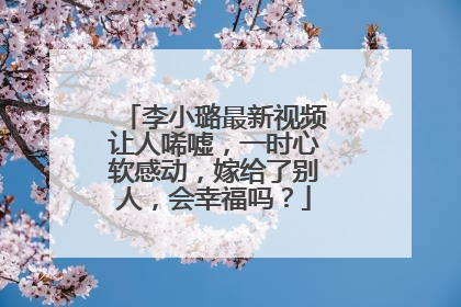 李小璐最新视频让人唏嘘，一时心软感动，嫁给了别人，会幸福吗？