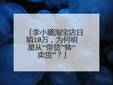 李小璐淘宝店日销10万,为何明星从“带货”转“卖货”?