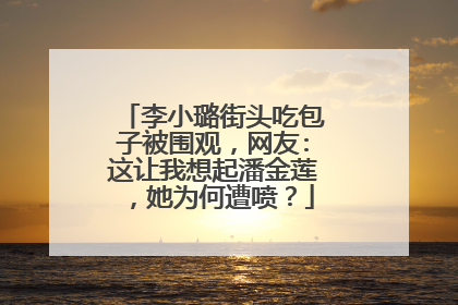 李小璐街头吃包子被围观，网友:这让我想起潘金莲，她为何遭喷？