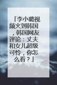 李小璐视频火到韩国,韩国网友评论:丈夫和女儿超级可怜,你怎么看?