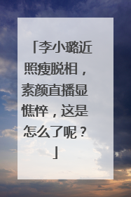 李小璐近照瘦脱相,素颜直播显憔悴,这是怎么了呢?