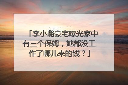 李小璐豪宅曝光家中有三个保姆,她都没工作了哪儿来的钱?