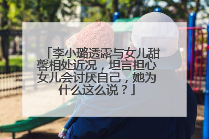 李小璐透露与女儿甜馨相处近况，坦言担心女儿会讨厌自己，她为什么这么说？