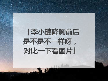 李小璐隆胸前后是不是不一样呀，对比一下看图片