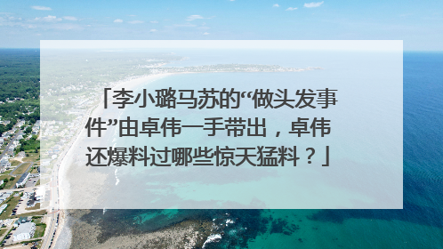 李小璐马苏的“做头发事件”由卓伟一手带出，卓伟还爆料过哪些惊天猛料？