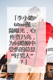 李小璐PGOne视频曝光,心疼贾乃亮,为何婚姻中受伤的总是“好男人”?