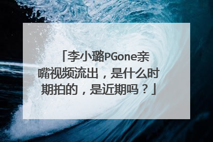 李小璐PGone亲嘴视频流出，是什么时期拍的，是近期吗？