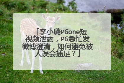 李小璐PGone短视频泄露，PG急忙发微博澄清，如何避免被人误会插足？