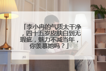 李小冉的气质太干净，四十五岁皮肤白到无瑕疵，魅力不减当年，你羡慕她吗？