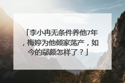 李小冉无条件养他7年，梅婷为他倾家荡产，如今的鄢颇怎样了？