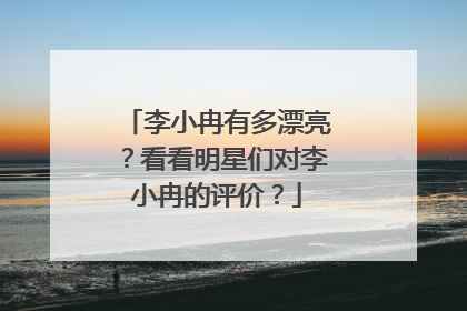 李小冉有多漂亮？看看明星们对李小冉的评价？
