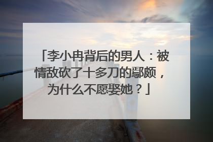 李小冉背后的男人:被情敌砍了十多刀的鄢颇,为什么不愿娶她?