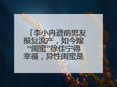 李小冉遭前男友报复流产，如今嫁“闺蜜”徐佳宁得幸福，异性闺蜜是潜在的爱人吗？