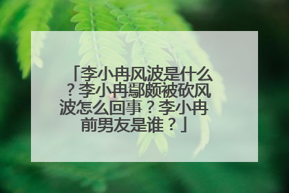 李小冉风波是什么？李小冉鄢颇被砍风波怎么回事？李小冉前男友是谁？