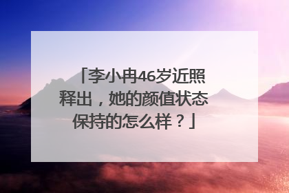 李小冉46岁近照释出，她的颜值状态保持的怎么样？