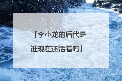 李小龙的后代是谁现在还活着吗