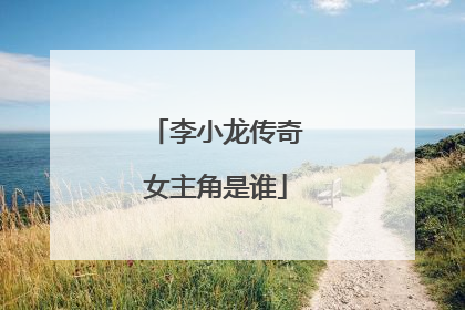 李小龙传奇女主角是谁