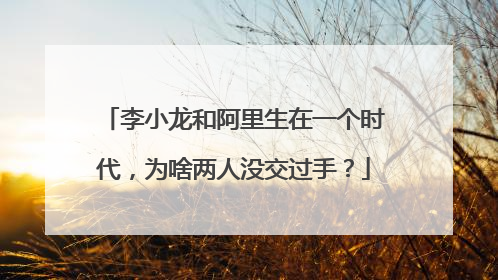 李小龙和阿里生在一个时代，为啥两人没交过手？