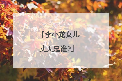 李小龙女儿丈夫是谁?