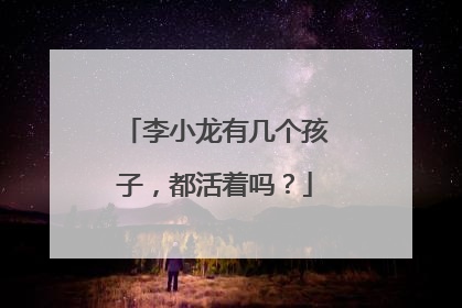 李小龙有几个孩子,都活着吗?