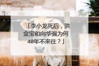 李小龙死后，洪金宝和向华强为何40年不来往？