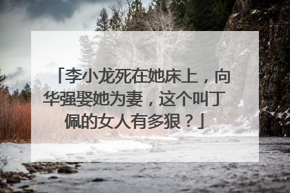 李小龙死在她床上,向华强娶她为妻,这个叫丁佩的女人有多狠?