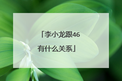李小龙跟46有什么关系