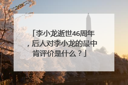 李小龙逝世46周年，后人对李小龙的最中肯评价是什么？