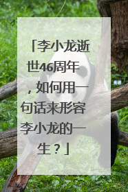 李小龙逝世46周年，如何用一句话来形容李小龙的一生？