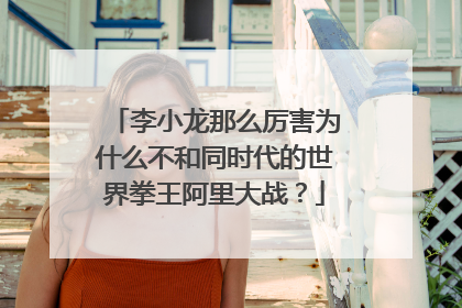 李小龙那么厉害为什么不和同时代的世界拳王阿里大战?