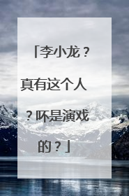李小龙?真有这个人?吥是演戏的?