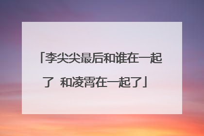 李尖尖最后和谁在一起了 和凌霄在一起了