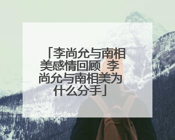 李尚允与南相美感情回顾 李尚允与南相美为什么分手