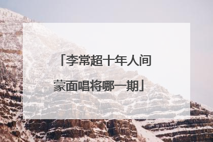 李常超十年人间蒙面唱将哪一期