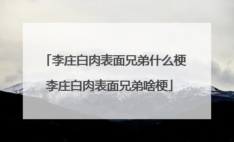 李庄白肉表面兄弟什么梗李庄白肉表面兄弟啥梗