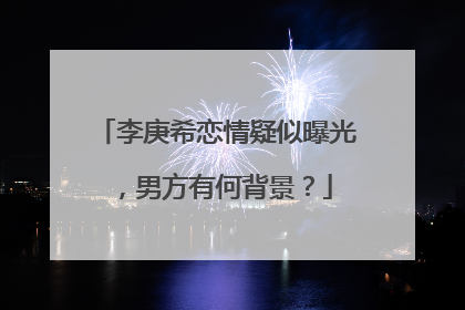 李庚希恋情疑似曝光，男方有何背景？